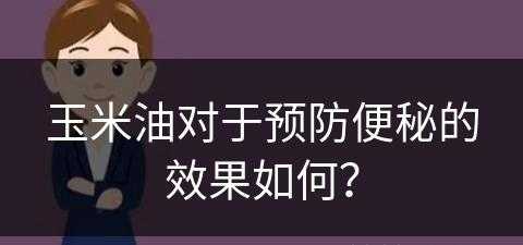 玉米油对于预防便秘的效果如何？